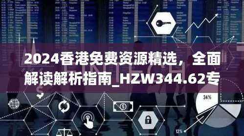 2024香港免费资源精选,全面解读解析指南_HZW344.62专属版