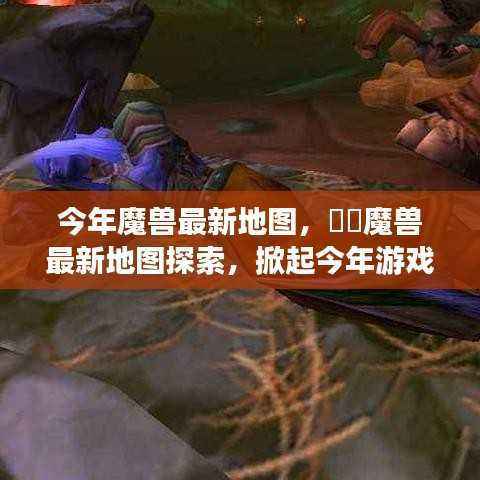 魔兽最新地图探索,掀起游戏热潮的神秘领地