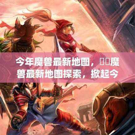 魔兽最新地图探索,掀起游戏热潮的神秘领地