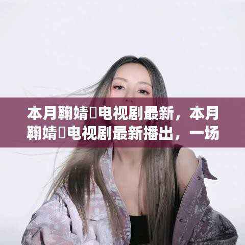 鞠婧祎最新电视剧,视觉盛宴还是商业产物?本月热播引热议。