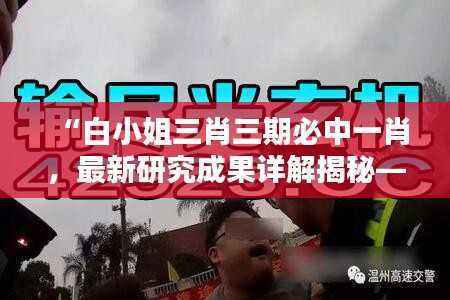 “白小姐三肖三期必中一肖,最新研究成果详解揭秘——鸿蒙神祗RKA768.32”