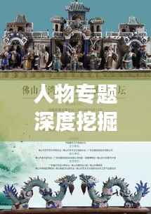人物专题深度挖掘与呈现,揭秘人物背后的故事