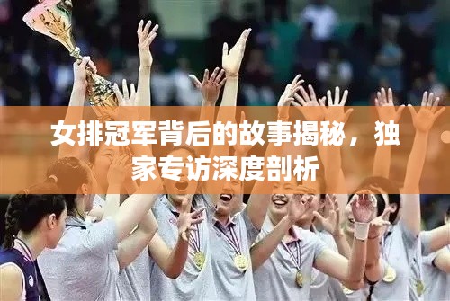 女排冠军背后的故事揭秘,独家专访深度剖析