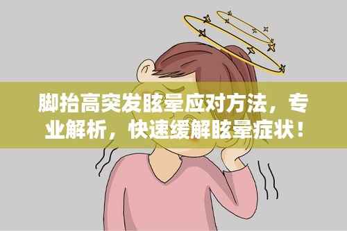 脚抬高突发眩晕应对方法,专业解析,快速缓解眩晕症状!