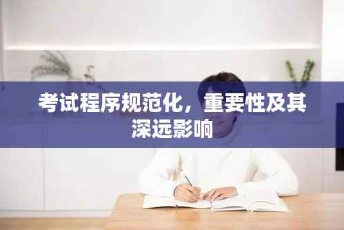 考试程序规范化,重要性及其深远影响