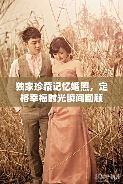 独家珍藏记忆婚照,定格幸福时光瞬间回顾
