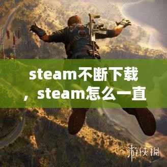 steam不断下载,steam怎么一直下载