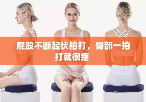 屁股不断起伏拍打,臀部一拍打就很疼