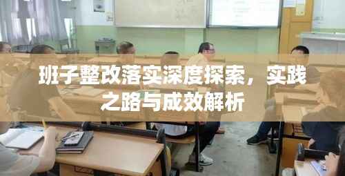 班子整改落实深度探索,实践之路与成效解析