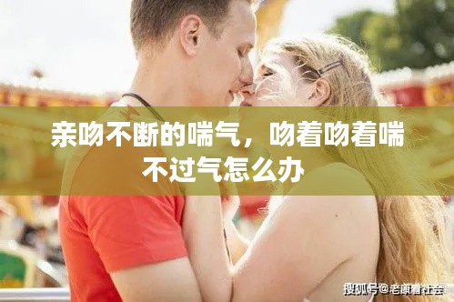 亲吻不断的喘气,吻着吻着喘不过气怎么办