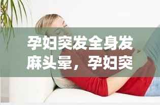 孕妇突发全身发麻头晕,孕妇突然浑身没劲头晕是怎么回事
