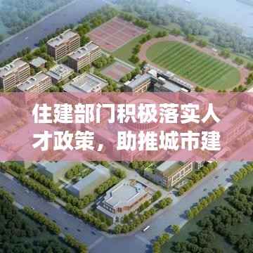 住建部门积极落实人才政策,助推城市建设与人才发展双轮驱动齐头并进