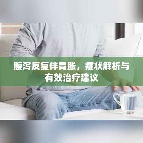 腹泻反复伴胃胀,症状解析与有效治疗建议