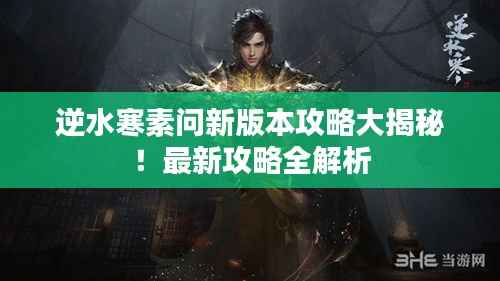 逆水寒素问新版本攻略大揭秘!最新攻略全解析