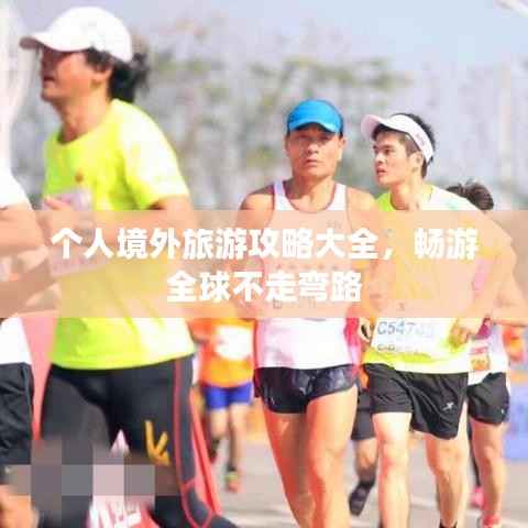 个人境外旅游攻略大全,畅游全球不走弯路