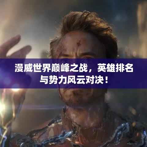 漫威世界巅峰之战,英雄排名与势力风云对决!