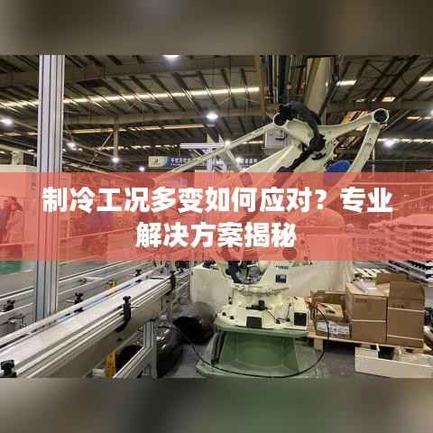 制冷工况多变如何应对?专业解决方案揭秘