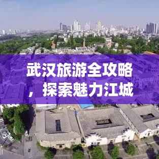武汉旅游全攻略,探索魅力江城,畅游江城美景!