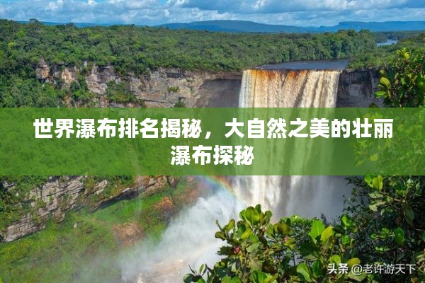 世界瀑布排名揭秘,大自然之美的壮丽瀑布探秘