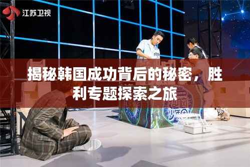 揭秘韩国成功背后的秘密,胜利专题探索之旅