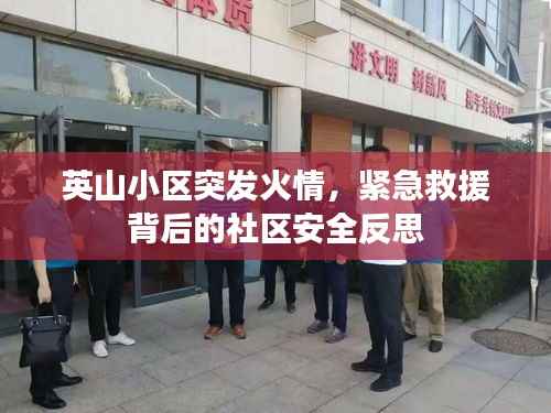 英山小区突发火情,紧急救援背后的社区安全反思