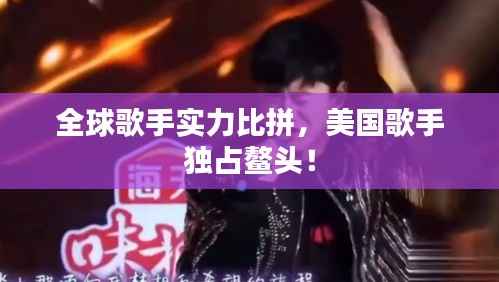 全球歌手实力比拼,美国歌手独占鳌头!