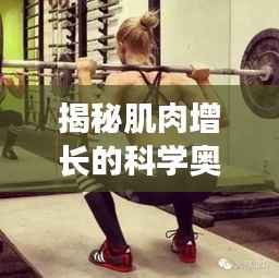 揭秘肌肉增长的科学奥秘,探索肌肉不断变大的奥秘