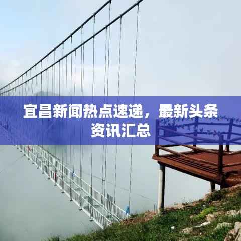 宜昌新闻热点速递,最新头条资讯汇总