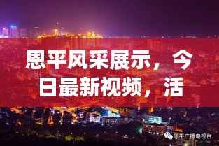 恩平风采展示,今日最新视频,活力与进步的城市魅力展现