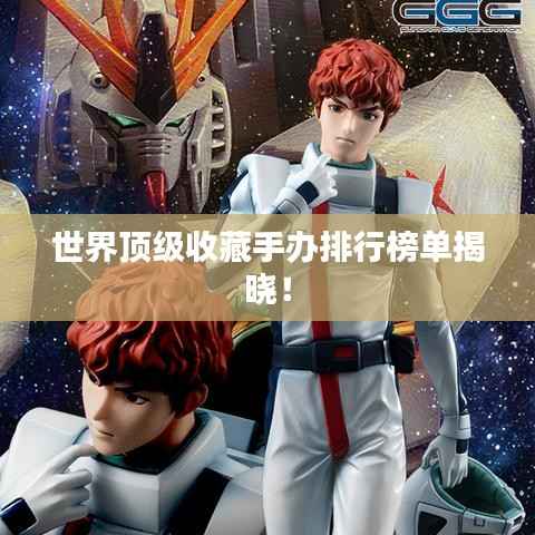世界顶级收藏手办排行榜单揭晓!