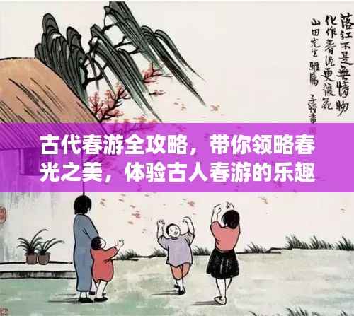 古代春游全攻略,带你领略春光之美,体验古人春游的乐趣!