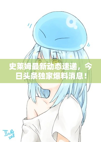 史莱姆最新动态速递,今日头条独家爆料消息!