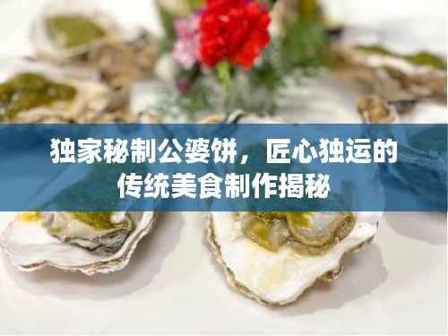 独家秘制公婆饼,匠心独运的传统美食制作揭秘