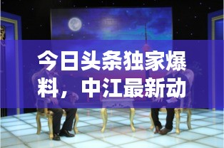 今日头条独家爆料,中江最新动态一网打尽!
