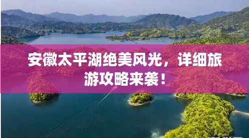 安徽太平湖绝美风光,详细旅游攻略来袭!