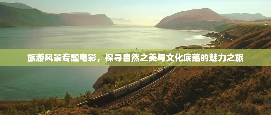 旅游风景专题电影，探寻自然之美与文化底蕴的魅力之旅