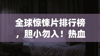 全球惊悚片排行榜,胆小勿入!热血沸腾的恐怖电影盘点