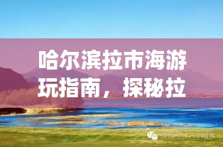 哈尔滨拉市海游玩指南,探秘拉市海,尽享独特风情体验!