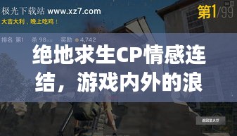 绝地求生CP情感连结,游戏内外的浪漫之旅