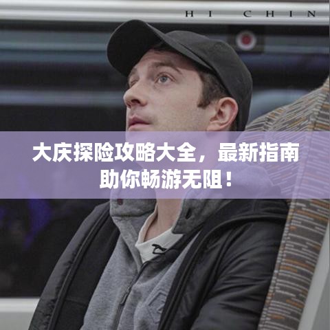 大庆探险攻略大全,最新指南助你畅游无阻!