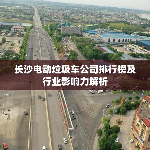 长沙电动垃圾车公司排行榜及行业影响力解析