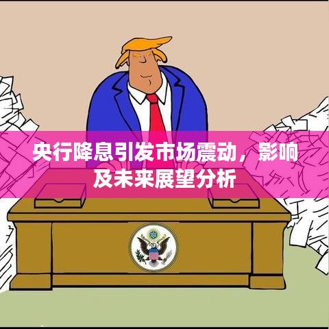 央行降息引发市场震动,影响及未来展望分析