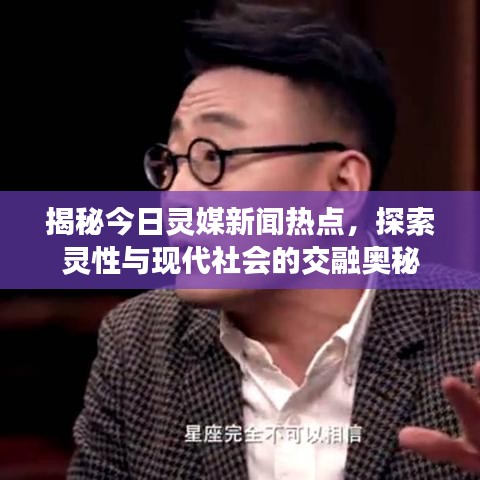 揭秘今日灵媒新闻热点,探索灵性与现代社会的交融奥秘