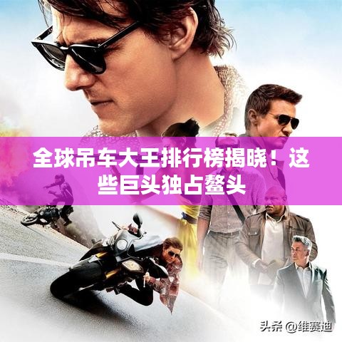 全球吊车大王排行榜揭晓!这些巨头独占鳌头