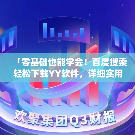 「零基础也能学会!百度搜索轻松下载YY软件,详细实用指南」